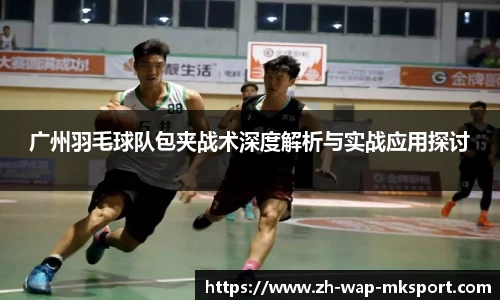 广州羽毛球队包夹战术深度解析与实战应用探讨